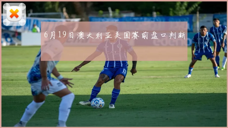 6月19日澳大利亚美国赛前盘口判断