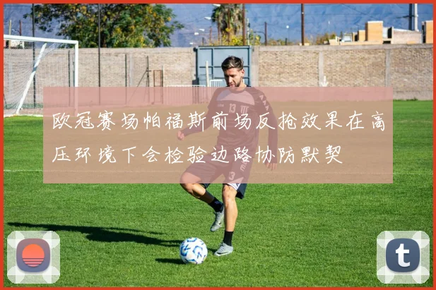 欧冠赛场帕福斯前场反抢效果在高压环境下会检验边路协防默契