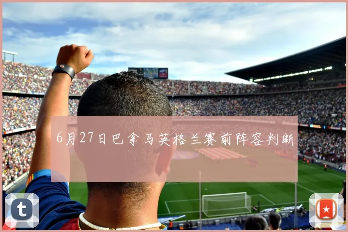 6月27日巴拿马英格兰赛前阵容判断