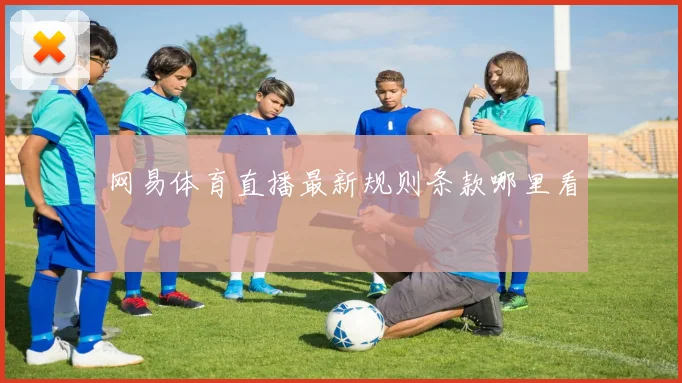 网易体育直播最新规则条款哪里看
