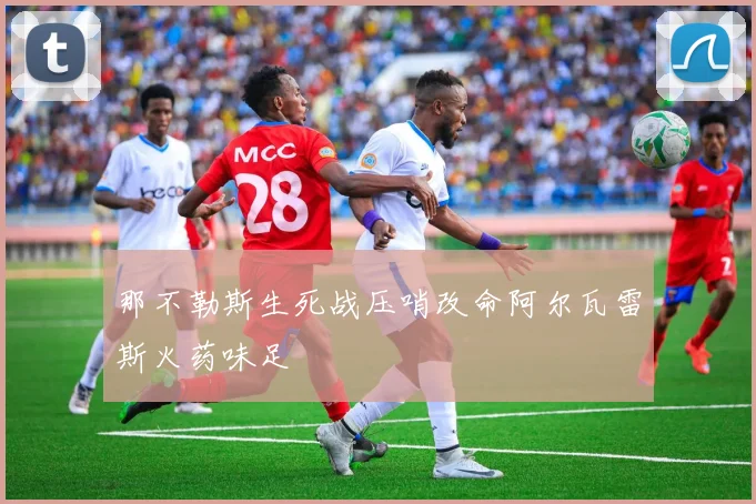 那不勒斯生死战压哨改命阿尔瓦雷斯火药味足
