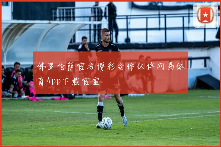 佛罗伦萨官方博彩合作伙伴网易体育App下载官宣