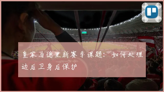 皇家马德里新赛季课题:如何处理边后卫身后保护