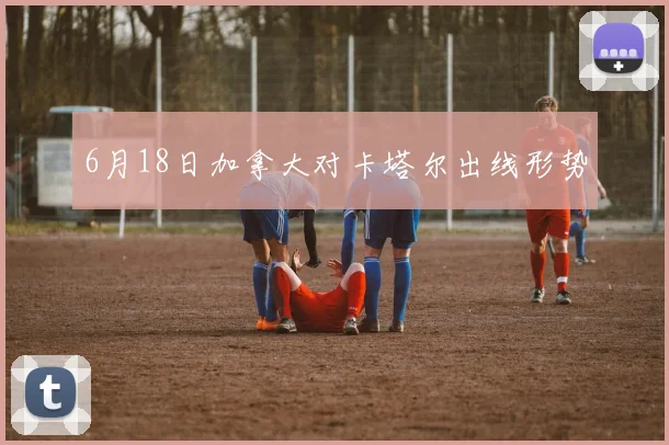 6月18日加拿大对卡塔尔出线形势