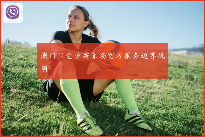 澳门门金沙游乐场官方服务边界说明