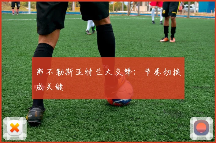 那不勒斯亚特兰大交锋：节奏切换成关键