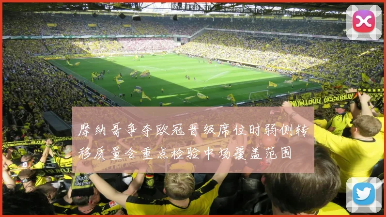 摩纳哥争夺欧冠晋级席位时弱侧转移质量会重点检验中场覆盖范围