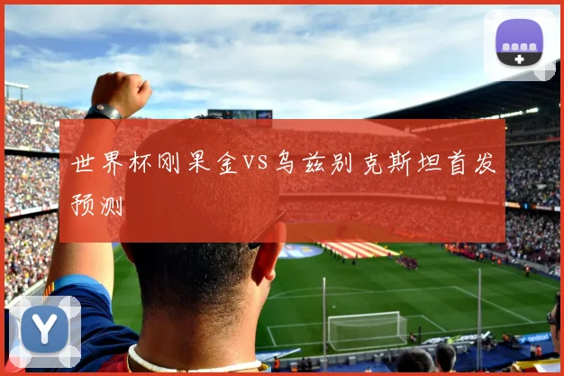 世界杯刚果金vs乌兹别克斯坦首发预测