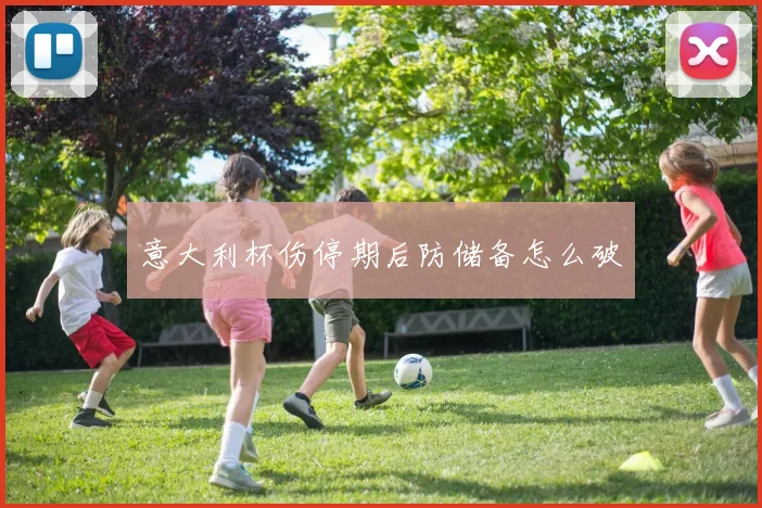意大利杯伤停期后防储备怎么破