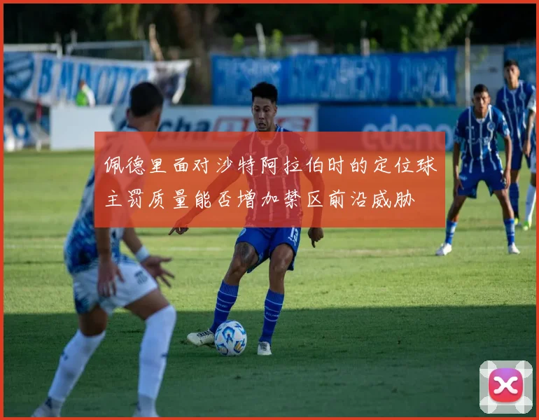 佩德里面对沙特阿拉伯时的定位球主罚质量能否增加禁区前沿威胁