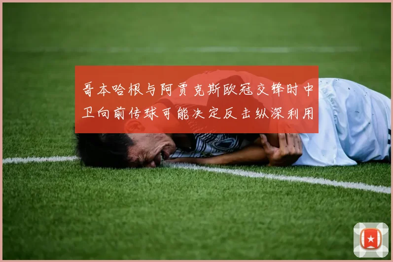 哥本哈根与阿贾克斯欧冠交锋时中卫向前传球可能决定反击纵深利用