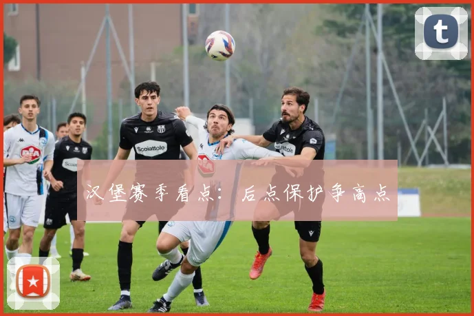 汉堡赛季看点：后点保护争高点