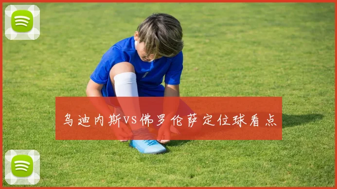 乌迪内斯vs佛罗伦萨定位球看点